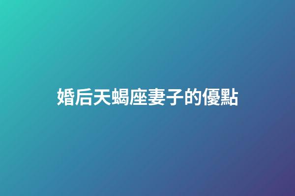 婚后天蝎座妻子的優點-第1張-星座運勢-玄機派