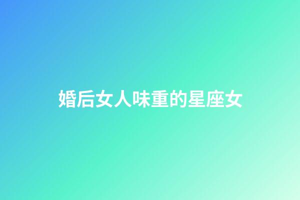婚后女人味重的星座女-第1張-星座運勢-玄機派