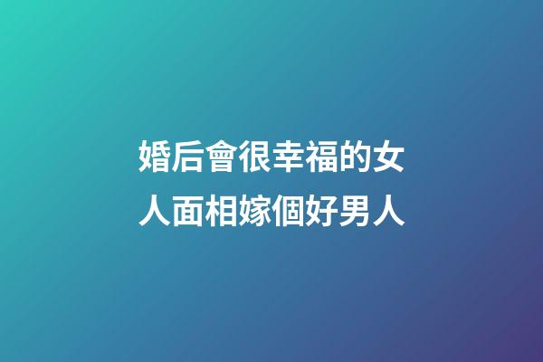 婚后會很幸福的女人面相嫁個好男人