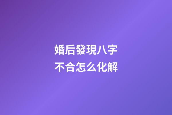 婚后發現八字不合怎么化解