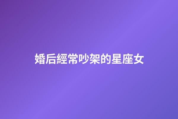 婚后經常吵架的星座女-第1張-星座運勢-玄機派
