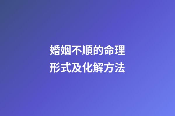 婚姻不順的命理形式及化解方法