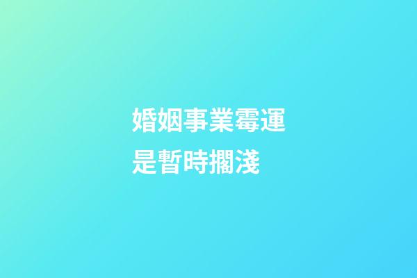 婚姻事業霉運是暫時擱淺