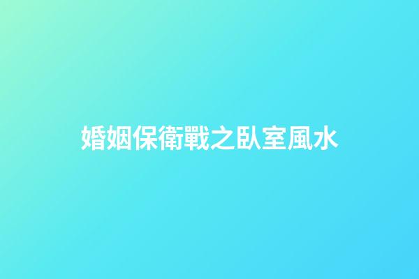 婚姻保衛戰之臥室風水