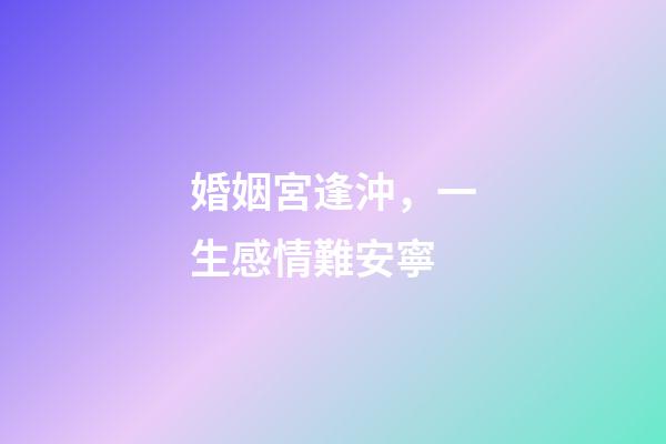 婚姻宮逢沖，一生感情難安寧