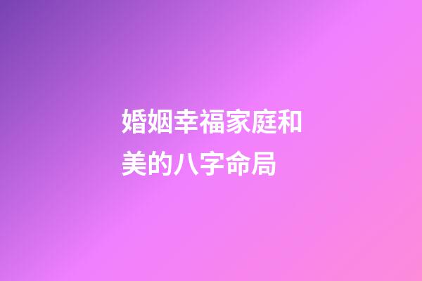 婚姻幸福家庭和美的八字命局