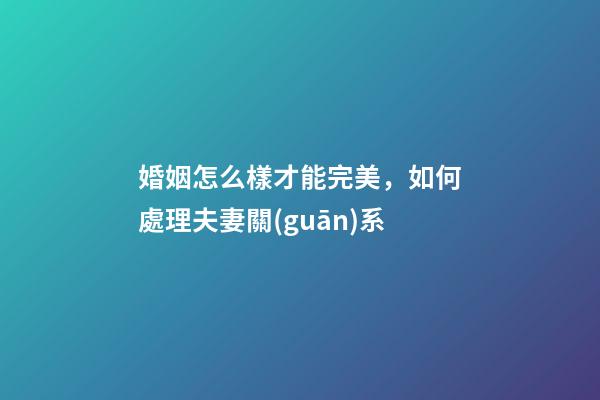 婚姻怎么樣才能完美，如何處理夫妻關(guān)系