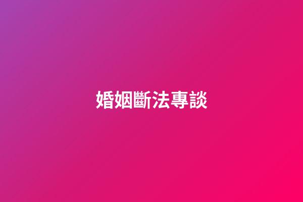 婚姻斷法專談
