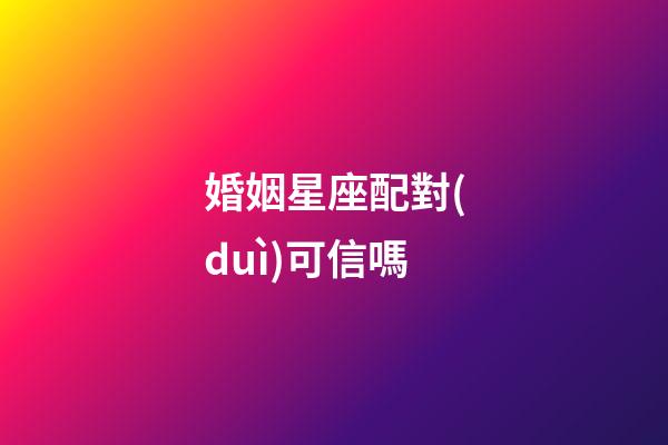 婚姻星座配對(duì)可信嗎