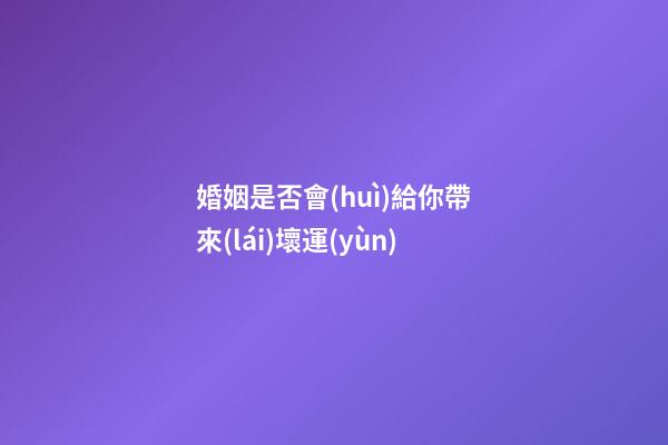 婚姻是否會(huì)給你帶來(lái)壞運(yùn)