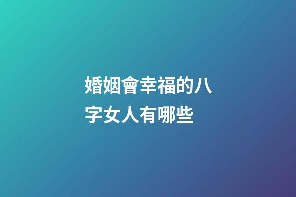 婚姻會幸福的八字女人有哪些