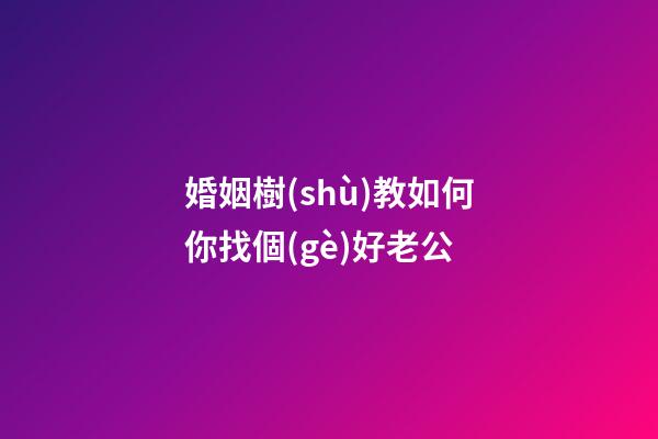 婚姻樹(shù)教如何你找個(gè)好老公