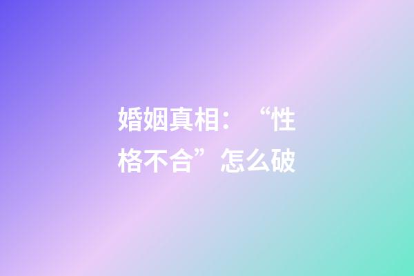 婚姻真相：“性格不合”怎么破