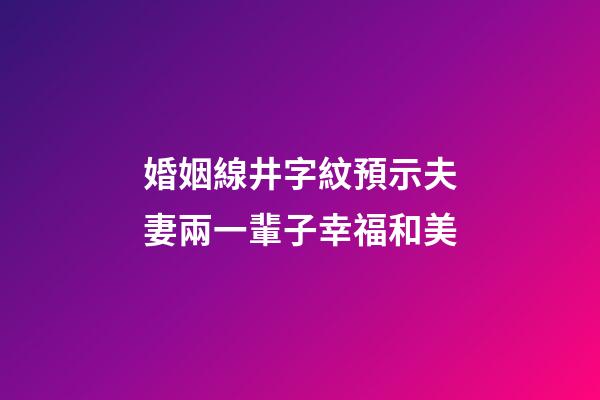 婚姻線井字紋預示夫妻兩一輩子幸福和美