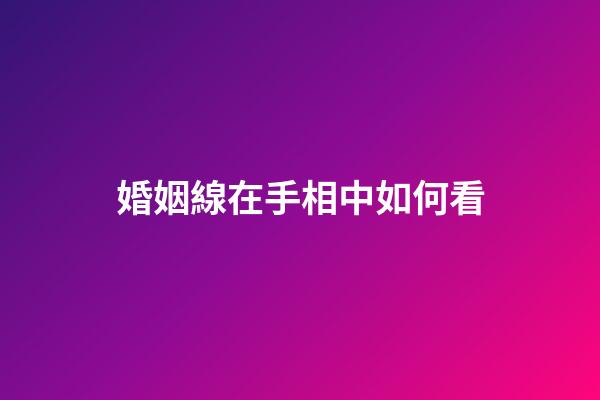 婚姻線在手相中如何看