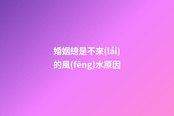 婚姻總是不來(lái)的風(fēng)水原因