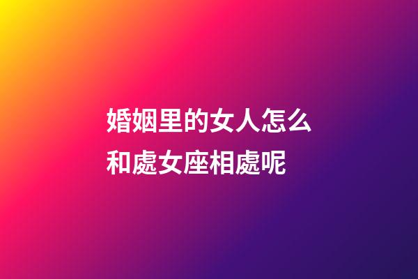婚姻里的女人怎么和處女座相處呢-第1張-星座運勢-玄機派