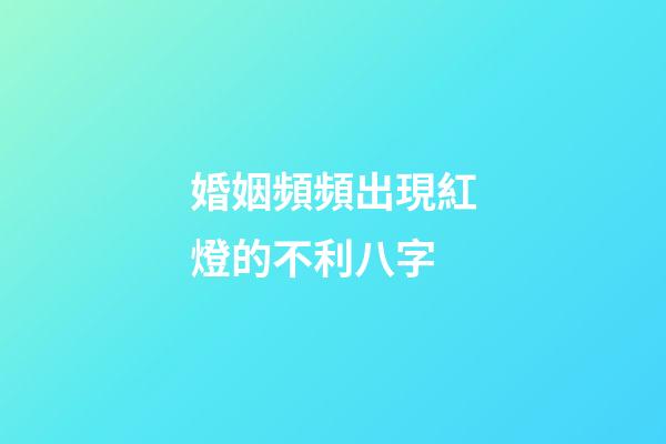 婚姻頻頻出現紅燈的不利八字