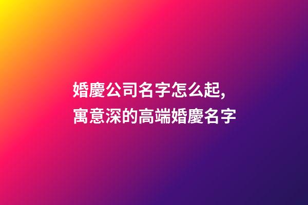 婚慶公司名字怎么起,寓意深的高端婚慶名字-第1張-公司起名-玄機派