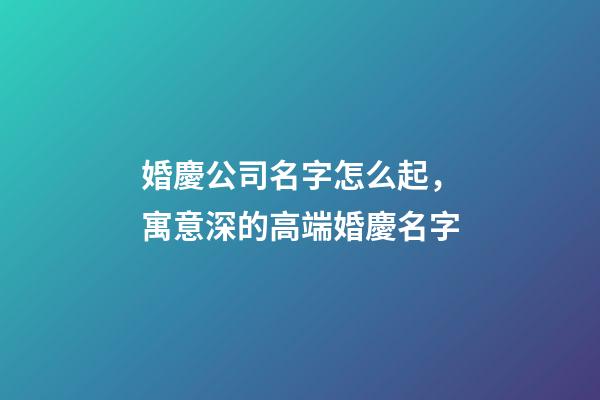 婚慶公司名字怎么起，寓意深的高端婚慶名字