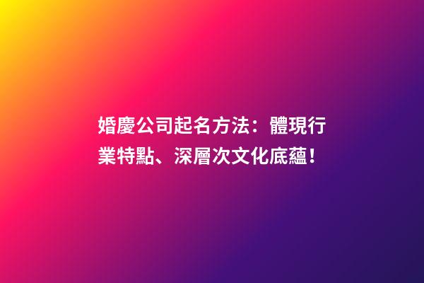 婚慶公司起名方法：體現行業特點、深層次文化底蘊！-第1張-公司起名-玄機派