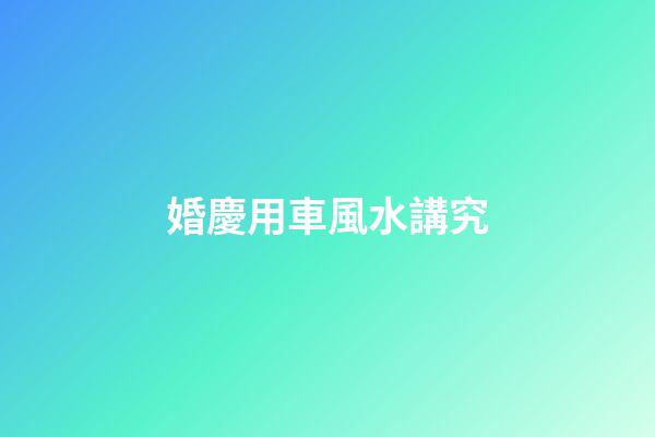 婚慶用車風水講究
