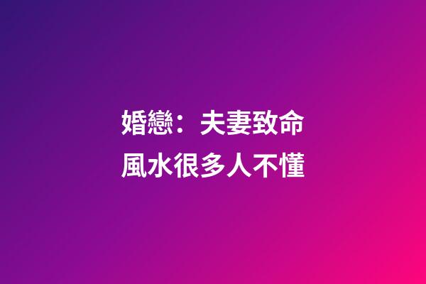 婚戀：夫妻致命風水很多人不懂
