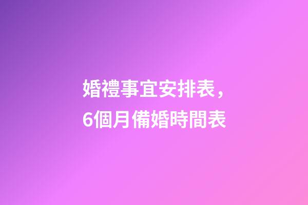 婚禮事宜安排表，6個月備婚時間表-第1張-觀點-玄機派