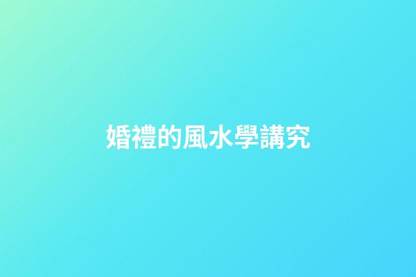 婚禮的風水學講究