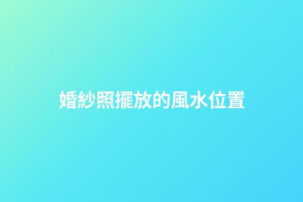 婚紗照擺放的風水位置
