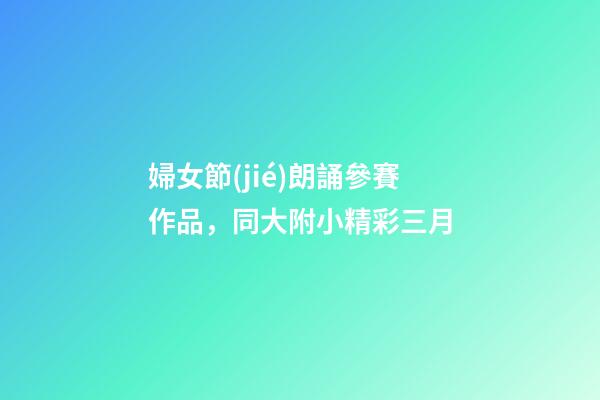 婦女節(jié)朗誦參賽作品，同大附小精彩三月-第1張-觀點(diǎn)-玄機(jī)派