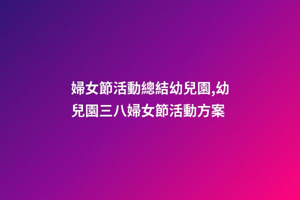 婦女節活動總結幼兒園,幼兒園三八婦女節活動方案-第1張-觀點-玄機派