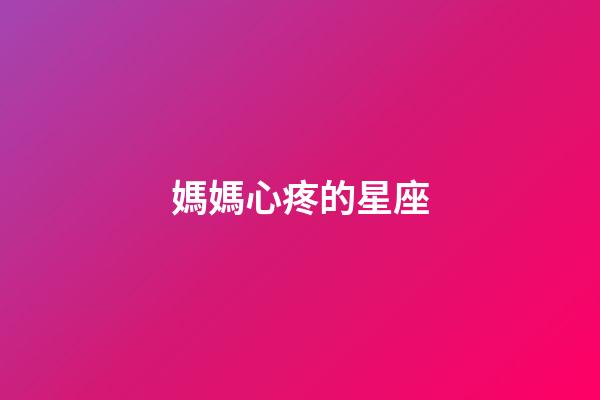 媽媽心疼的星座-第1張-星座運勢-玄機派