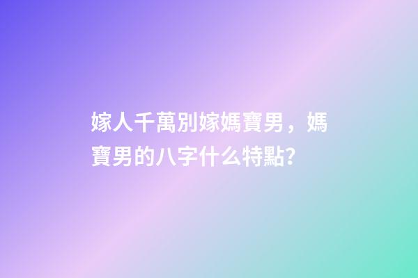 嫁人千萬別嫁媽寶男，媽寶男的八字什么特點？