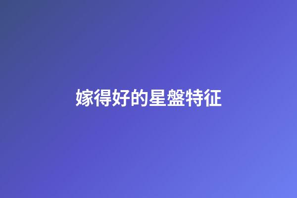 嫁得好的星盤特征-第1張-星座運(yùn)勢-玄機(jī)派