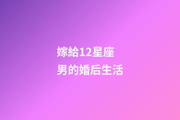 嫁給12星座男的婚后生活-第1張-星座運勢-玄機派