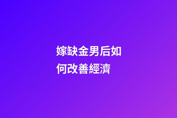 嫁缺金男后如何改善經濟