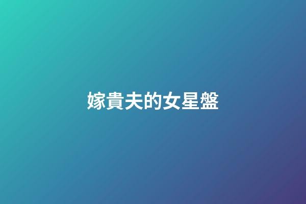 嫁貴夫的女星盤-第1張-星座運勢-玄機派