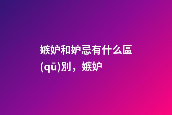 嫉妒和妒忌有什么區(qū)別，嫉妒-第1張-觀點-玄機派