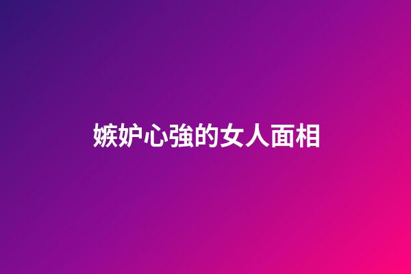 嫉妒心強的女人面相