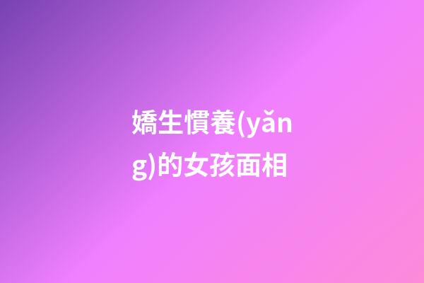 嬌生慣養(yǎng)的女孩面相