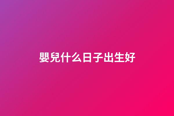 嬰兒什么日子出生好