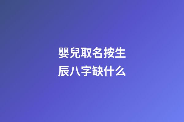 嬰兒取名按生辰八字缺什么(寶寶按生辰八字起名字)-第1張-寶寶起名-玄機派