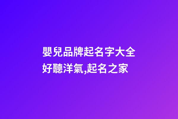 嬰兒品牌起名字大全好聽洋氣,起名之家-第1張-商標(biāo)起名-玄機派