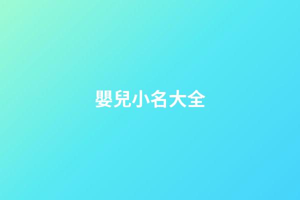 嬰兒小名大全(嬰兒起小名大全免費)-第1張-寶寶起名-玄機派