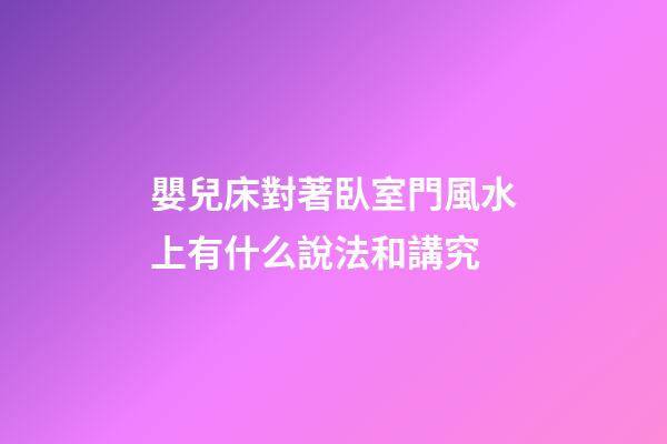 嬰兒床對著臥室門風水上有什么說法和講究