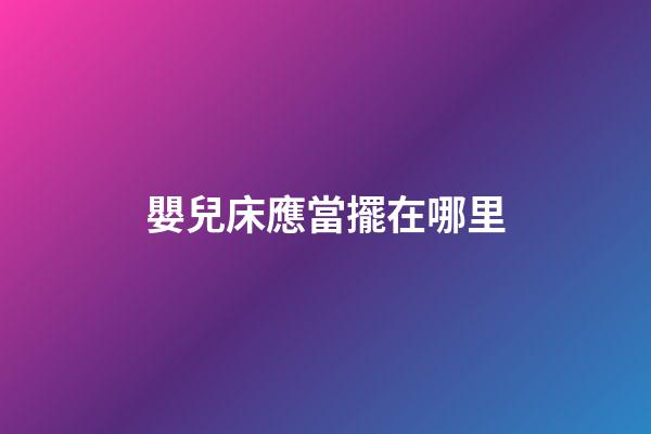 嬰兒床應當擺在哪里