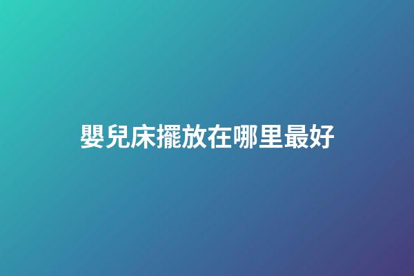 嬰兒床擺放在哪里最好