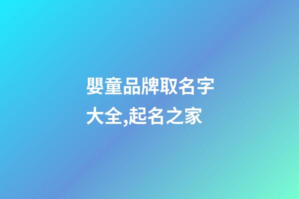嬰童品牌取名字大全,起名之家-第1張-商標起名-玄機派