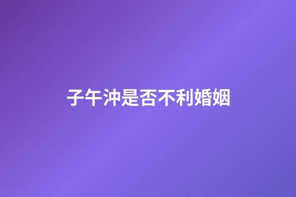 子午沖是否不利婚姻